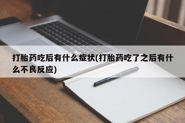 米非司酮片方旗舰店打胎药吃后有什么症状(打胎药吃了之后有什么不良反应)
