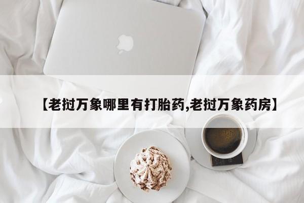 米非司酮片方旗舰店【老挝万象哪里有打胎药,老挝万象药房】