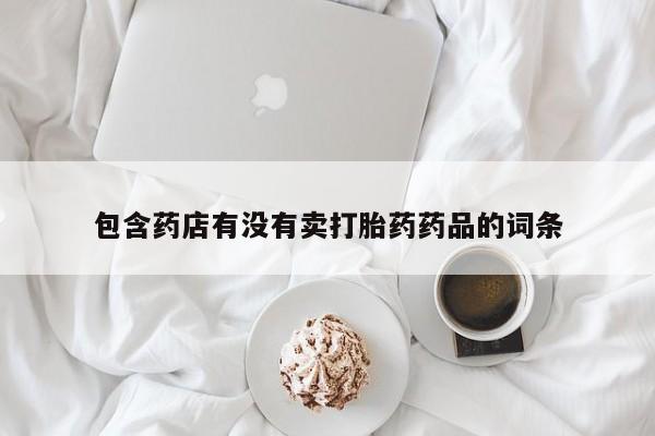 米非司酮片方旗舰店包含药店有没有卖打胎药药品的词条