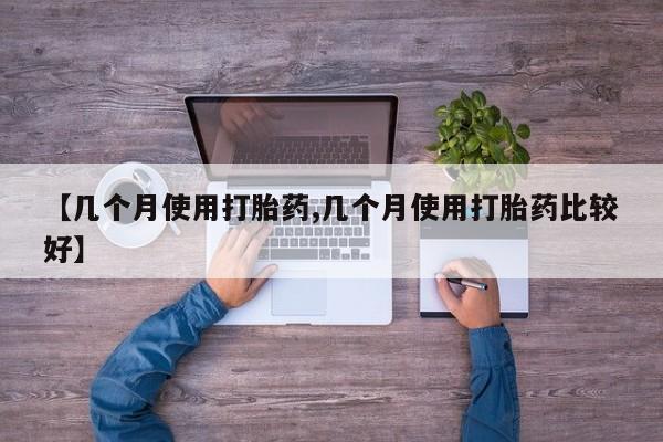 米非司酮片方旗舰店【几个月使用打胎药,几个月使用打胎药比较好】