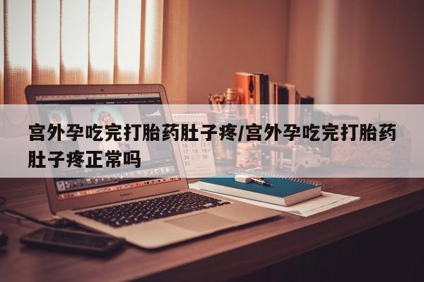 米非司酮片方旗舰店宫外孕吃完打胎药肚子疼/宫外孕吃完打胎药肚子疼正常吗
