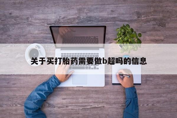 米非司酮片方旗舰店关于买打胎药需要做b超吗的信息