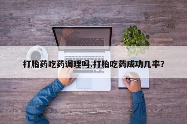米非司酮片方旗舰店打胎药吃药调理吗.打胎吃药成功几率?