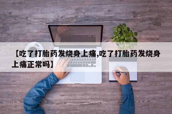 米非司酮片方旗舰店【吃了打胎药发烧身上痛,吃了打胎药发烧身上痛正常吗】
