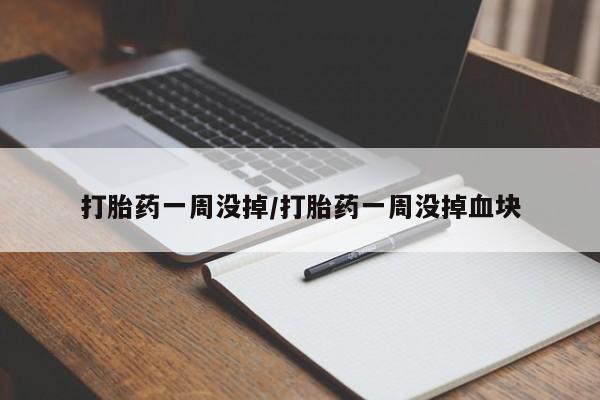 米非司酮片方旗舰店打胎药一周没掉/打胎药一周没掉血块