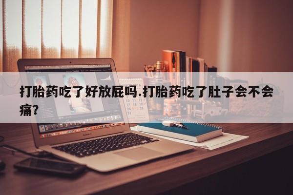 米非司酮片方旗舰店打胎药吃了好放屁吗.打胎药吃了肚子会不会痛？
