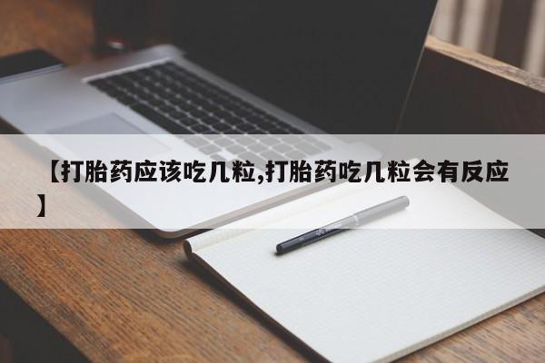 米非司酮片方旗舰店【打胎药应该吃几粒,打胎药吃几粒会有反应】
