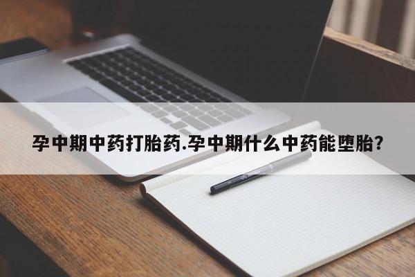 米非司酮片方旗舰店孕中期中药打胎药.孕中期什么中药能堕胎？