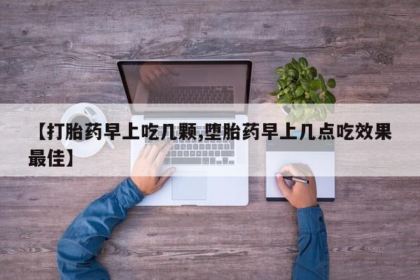 米非司酮片方旗舰店【打胎药早上吃几颗,堕胎药早上几点吃效果最佳】